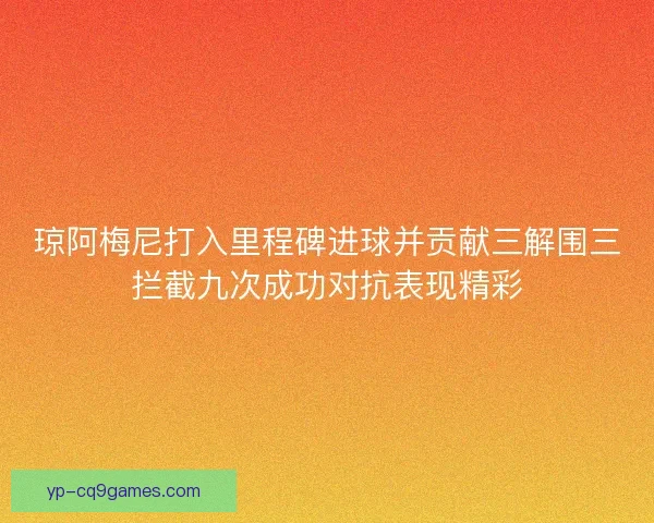 琼阿梅尼打入里程碑进球并贡献三解围三拦截九次成功对抗表现精彩 琼阿梅尼打入里程碑进球并贡献三解围三拦截九次成功对抗表现精彩