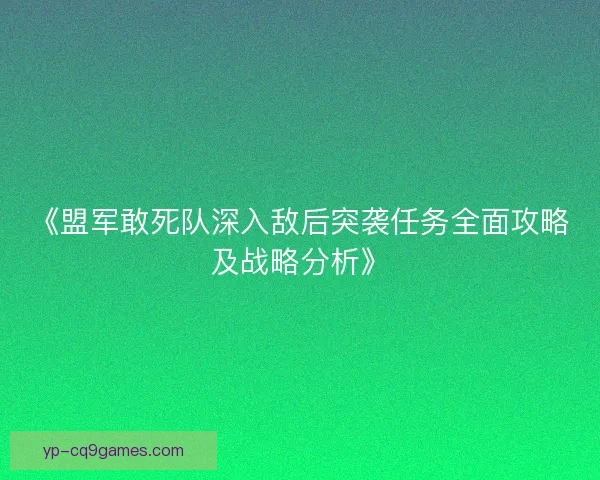 《盟军敢死队深入敌后突袭任务全面攻略及战略分析》