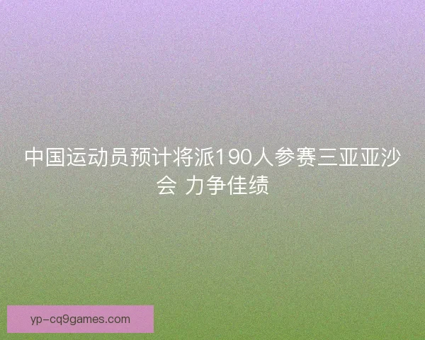 中国运动员预计将派190人参赛三亚亚沙会 力争佳绩 中国运动员预计将派190人参赛三亚亚沙会 力争佳绩