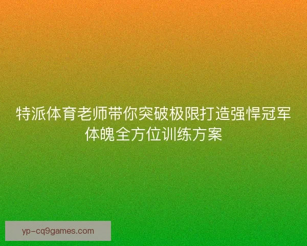 特派体育老师带你突破极限打造强悍冠军体魄全方位训练方案