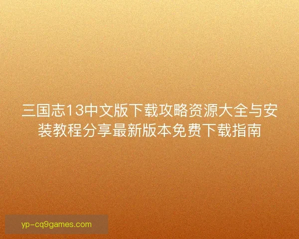 三国志13中文版下载攻略资源大全与安装教程分享最新版本免费下载指南