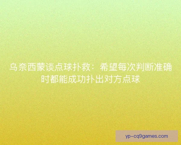 乌奈西蒙谈点球扑救：希望每次判断准确时都能成功扑出对方点球