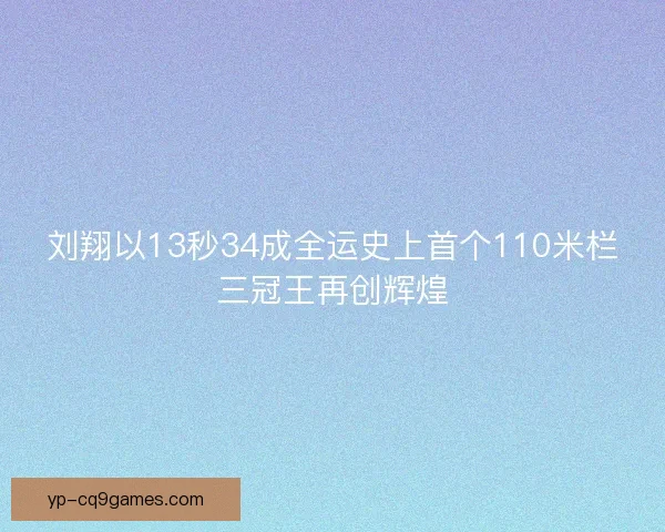 刘翔以13秒34成全运史上首个110米栏三冠王再创辉煌