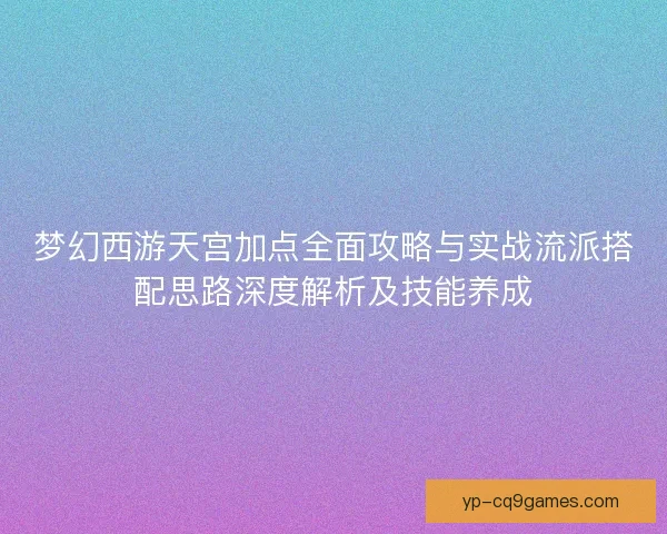 梦幻西游天宫加点全面攻略与实战流派搭配思路深度解析及技能养成