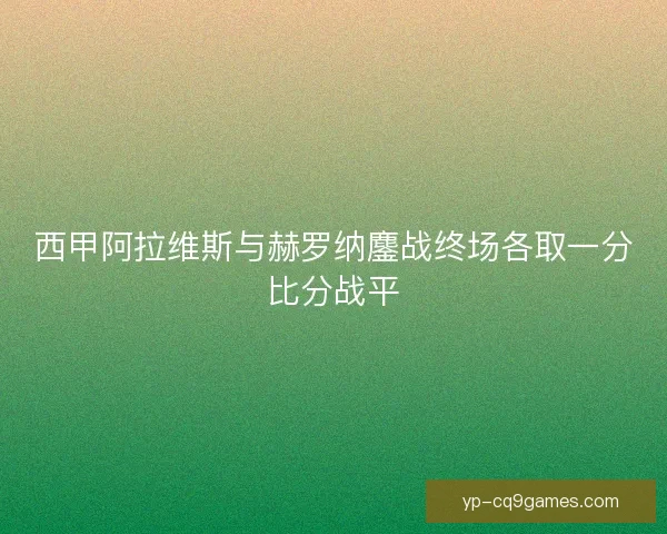 西甲阿拉维斯与赫罗纳鏖战终场各取一分比分战平
