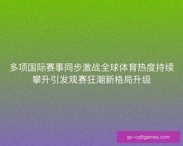 多项国际赛事同步激战全球体育热度持续攀升引发观赛狂潮新格局升级