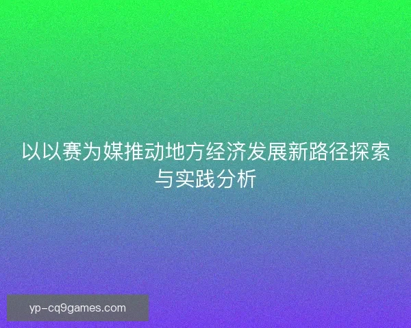 以以赛为媒推动地方经济发展新路径探索与实践分析
