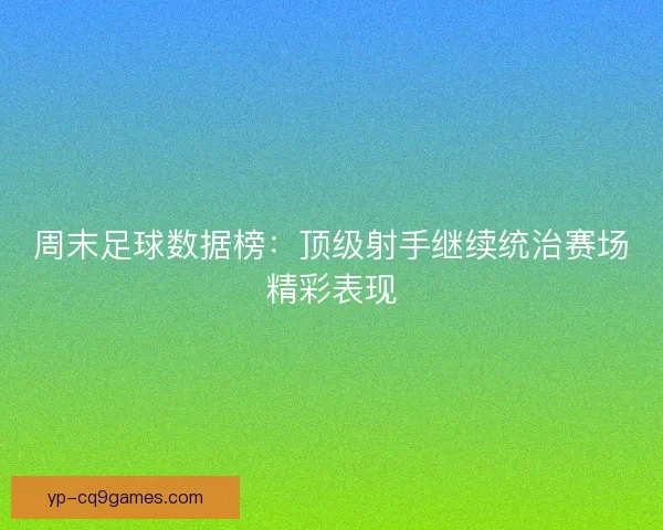 周末足球数据榜：顶级射手继续统治赛场精彩表现